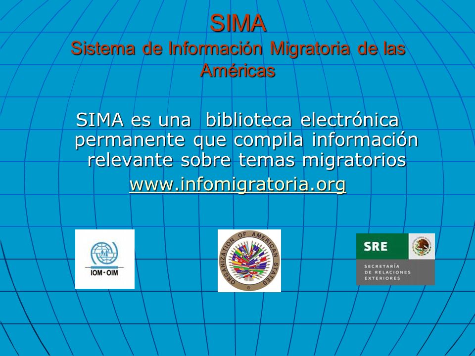 SIMA Sistema de Información Migratoria de las Américas SIMA es una biblioteca electrónica permanente que compila información relevante sobre temas migratorios