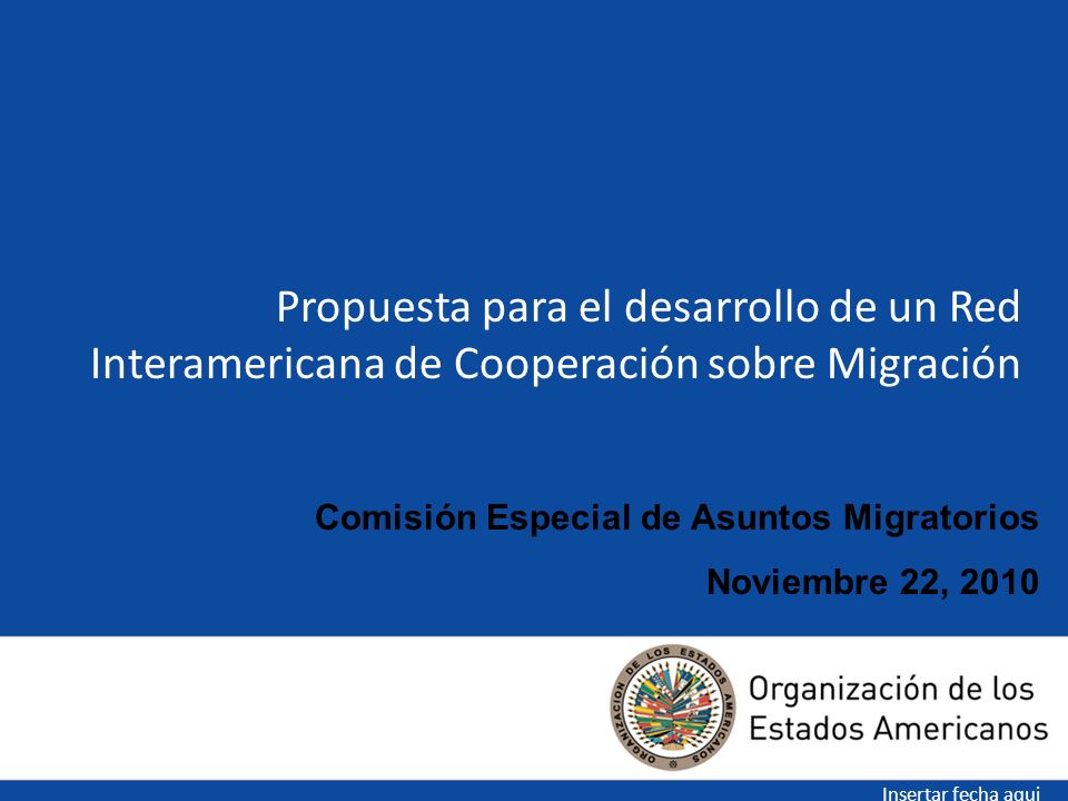 Propuesta para el desarrollo de un Red Interamericana de Cooperación sobre Migración Insertar fecha aqui Comisión Especial de Asuntos Migratorios Noviembre 22, 2010