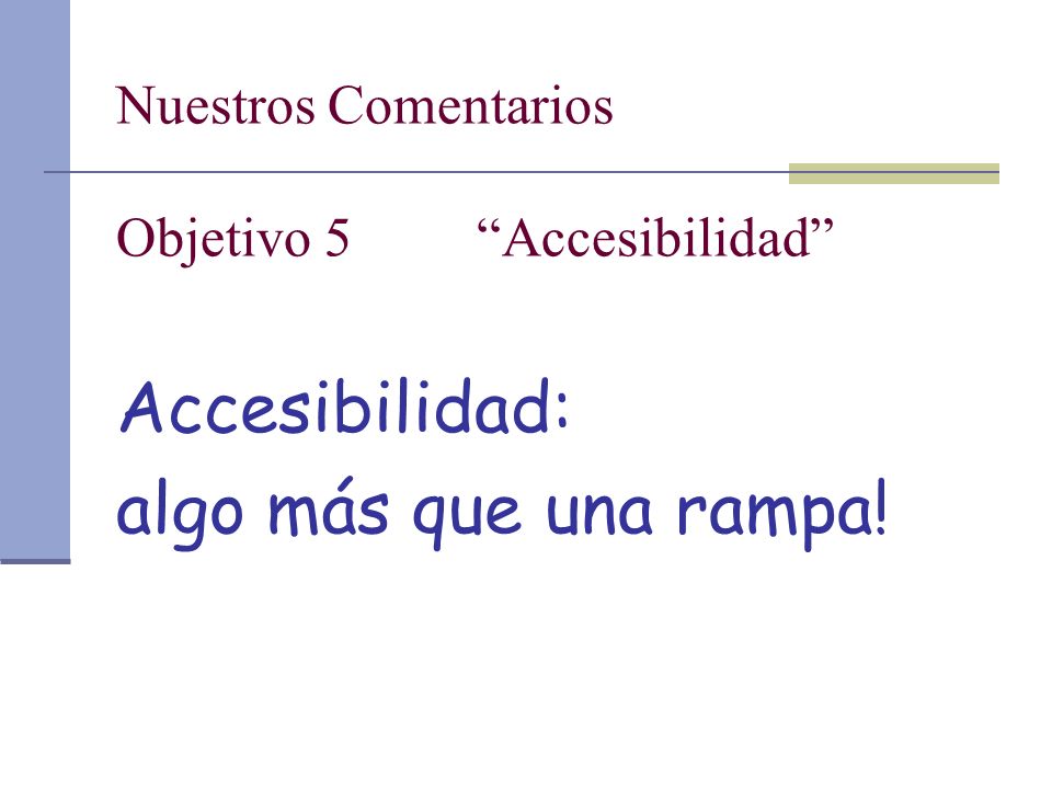 Nuestros Comentarios Objetivo 5 Accesibilidad Accesibilidad: algo más que una rampa!