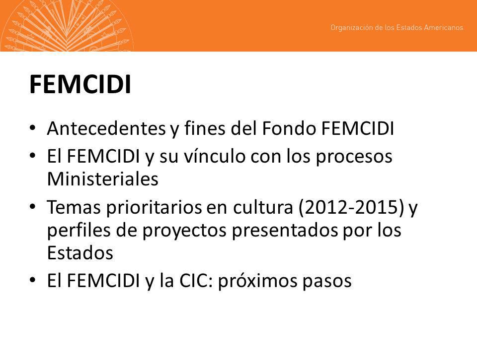 FEMCIDI Antecedentes y fines del Fondo FEMCIDI El FEMCIDI y su vínculo con los procesos Ministeriales Temas prioritarios en cultura ( ) y perfiles de proyectos presentados por los Estados El FEMCIDI y la CIC: próximos pasos