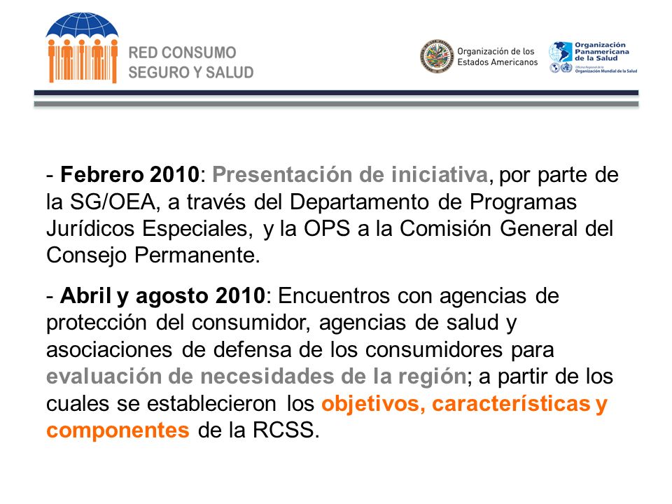 - Febrero 2010: Presentación de iniciativa, por parte de la SG/OEA, a través del Departamento de Programas Jurídicos Especiales, y la OPS a la Comisión General del Consejo Permanente.
