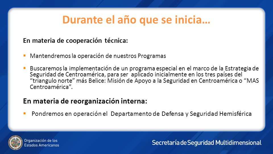 En materia de cooperación técnica: Mantendremos la operación de nuestros Programas Buscaremos la implementación de un programa especial en el marco de la Estrategia de Seguridad de Centroamérica, para ser aplicado inicialmente en los tres países del triangulo norte más Belice: Misión de Apoyo a la Seguridad en Centroamérica o MAS Centroamérica.