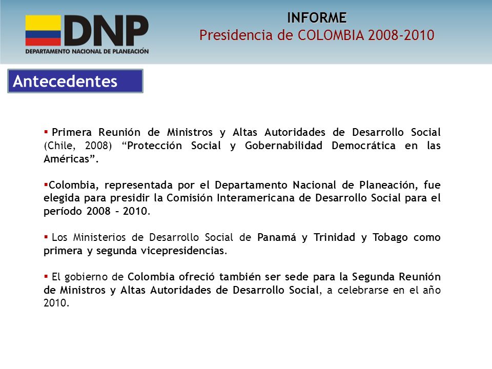INFORME Presidencia de COLOMBIA Primera Reunión de Ministros y Altas Autoridades de Desarrollo Social (Chile, 2008) Protección Social y Gobernabilidad Democrática en las Américas.