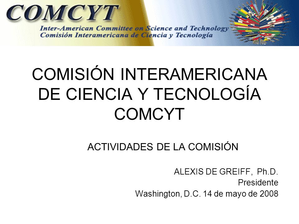 COMISIÓN INTERAMERICANA DE CIENCIA Y TECNOLOGÍA COMCYT ACTIVIDADES DE LA COMISIÓN ALEXIS DE GREIFF, Ph.D.