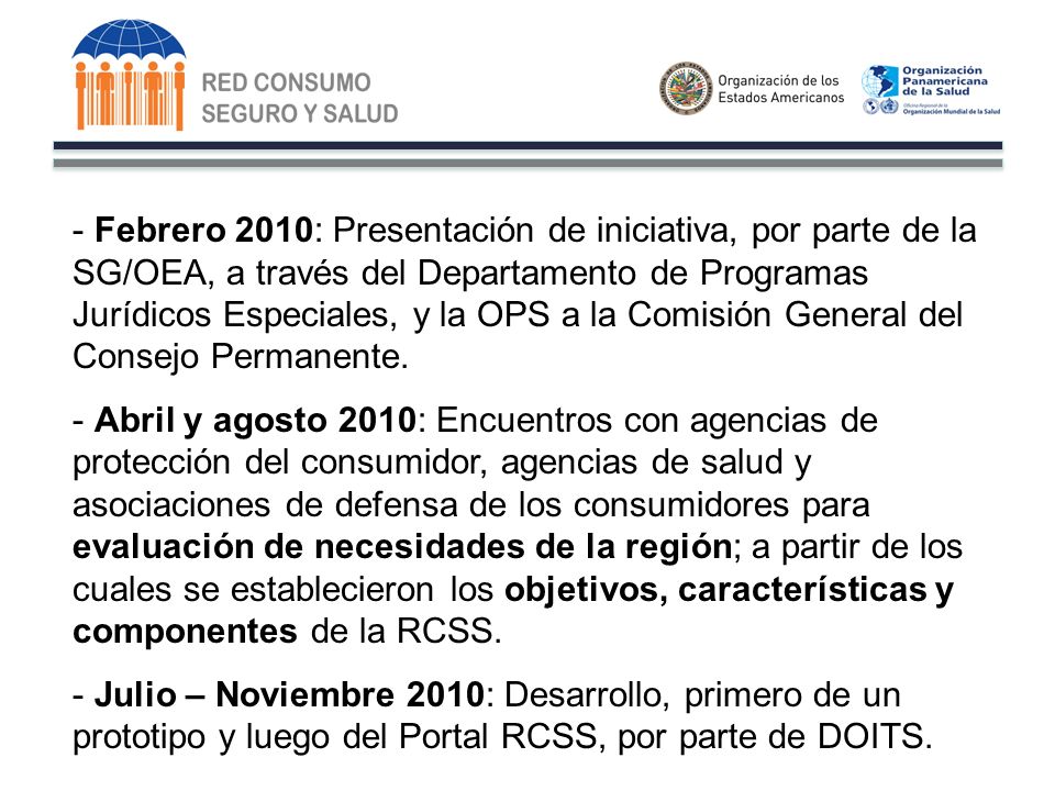 - Febrero 2010: Presentación de iniciativa, por parte de la SG/OEA, a través del Departamento de Programas Jurídicos Especiales, y la OPS a la Comisión General del Consejo Permanente.