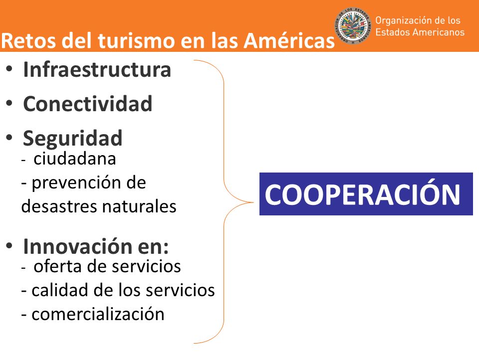 Retos del turismo en las Américas Infraestructura Conectividad Seguridad Innovación en: COOPERACIÓN - oferta de servicios - calidad de los servicios - comercialización - ciudadana - prevención de desastres naturales