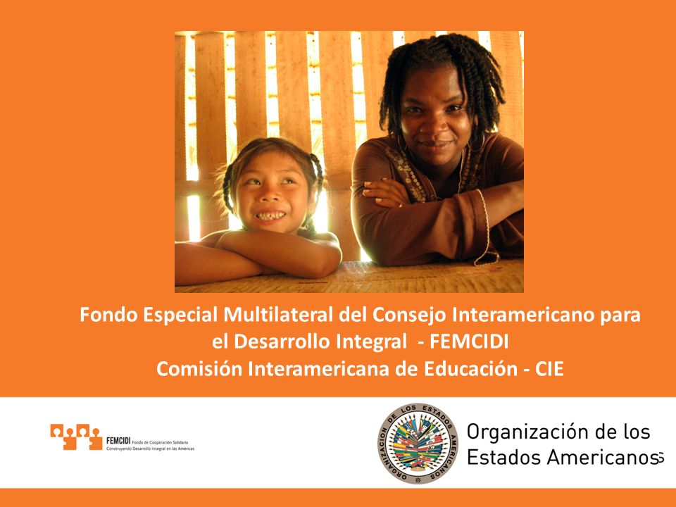 Fondo Especial Multilateral del Consejo Interamericano para el Desarrollo Integral - FEMCIDI Comisión Interamericana de Educación - CIE