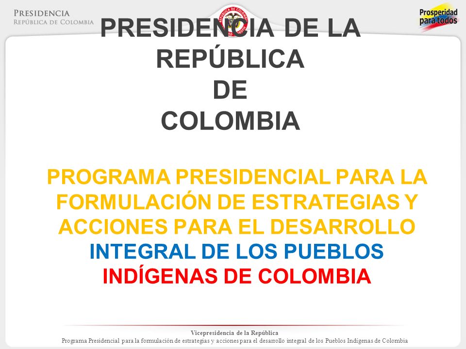Vicepresidencia de la República Programa Presidencial para la formulación de estrategias y acciones para el desarrollo integral de los Pueblos Indígenas de Colombia PRESIDENCIA DE LA REPÚBLICA DE COLOMBIA PROGRAMA PRESIDENCIAL PARA LA FORMULACIÓN DE ESTRATEGIAS Y ACCIONES PARA EL DESARROLLO INTEGRAL DE LOS PUEBLOS INDÍGENAS DE COLOMBIA