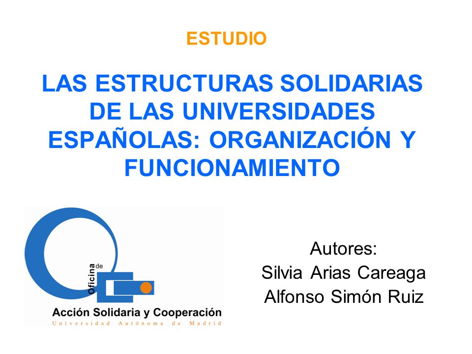 LAS ESTRUCTURAS SOLIDARIAS DE LAS UNIVERSIDADES ESPAÑOLAS: ORGANIZACIÓN Y FUNCIONAMIENTO Autores: Silvia Arias Careaga Alfonso Simón Ruiz ESTUDIO