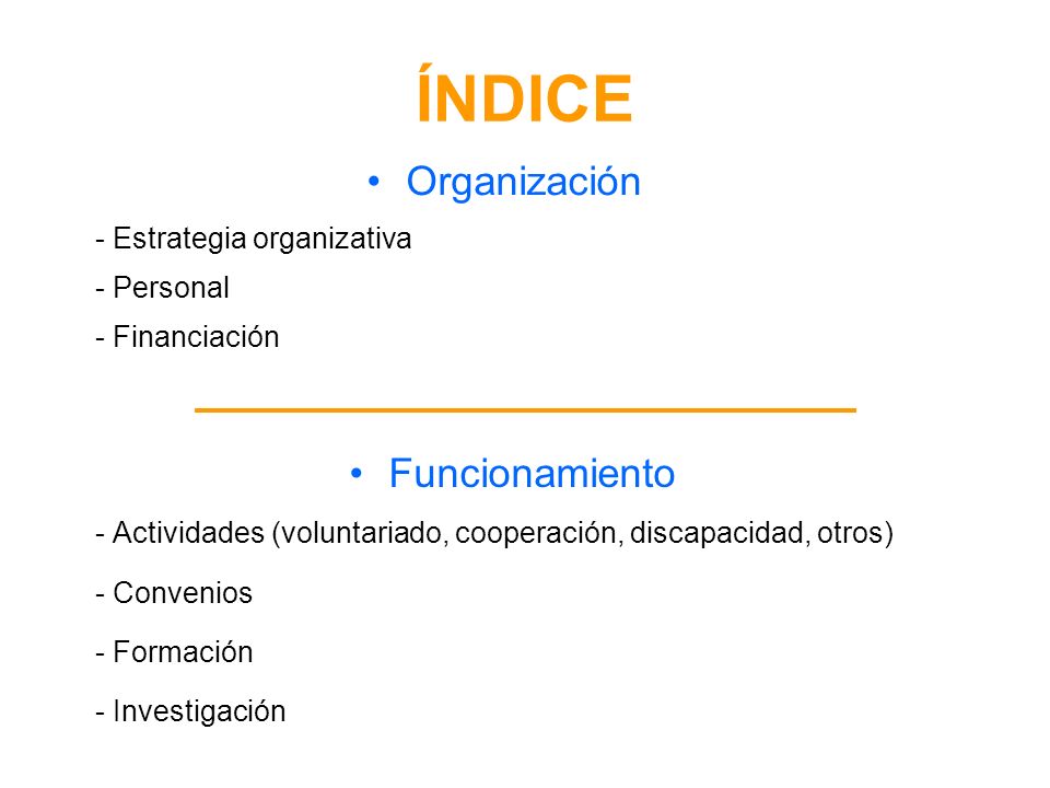 ÍNDICE Organización - Estrategia organizativa - Personal - Financiación Funcionamiento - Actividades (voluntariado, cooperación, discapacidad, otros) - Convenios - Formación - Investigación