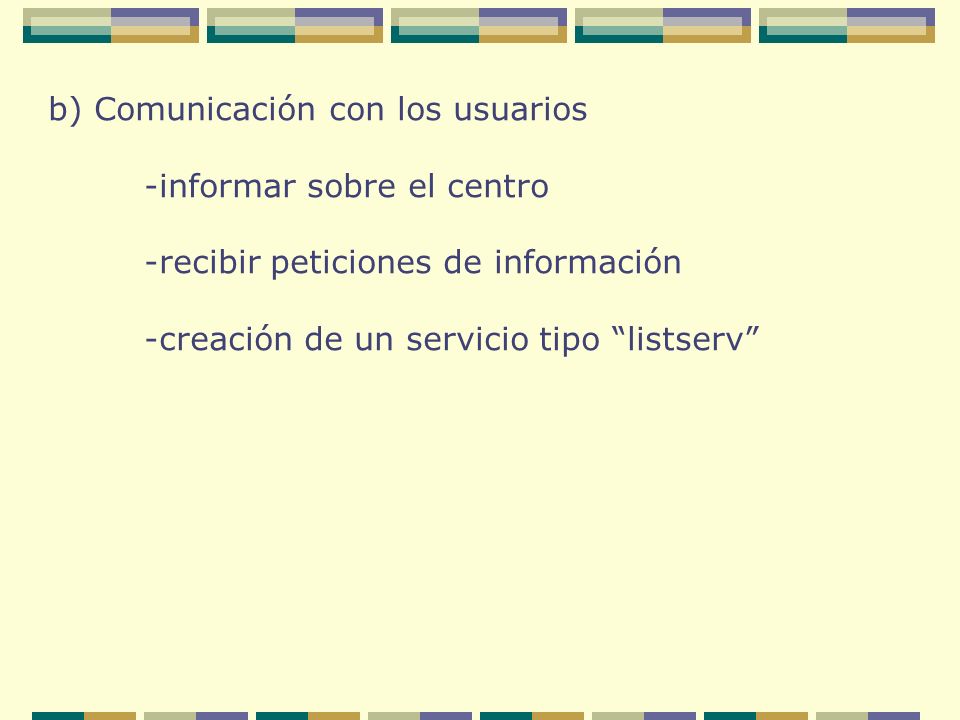 b) Comunicación con los usuarios -informar sobre el centro -recibir peticiones de información -creación de un servicio tipo listserv