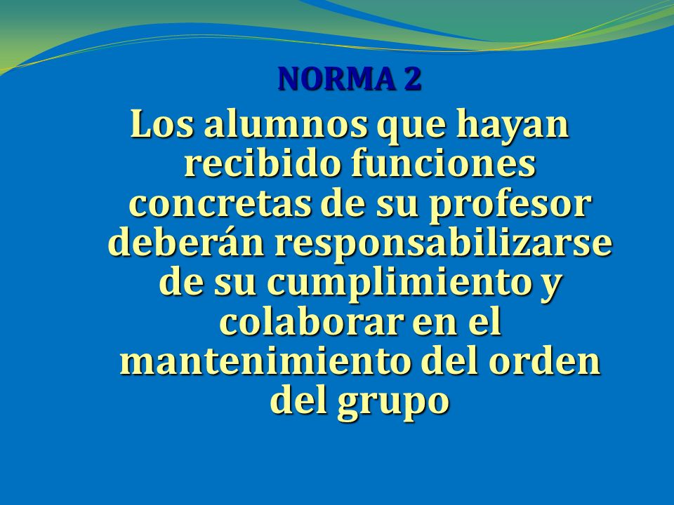 NORMA 2 Los alumnos que hayan recibido funciones concretas de su profesor deberán responsabilizarse de su cumplimiento y colaborar en el mantenimiento del orden del grupo