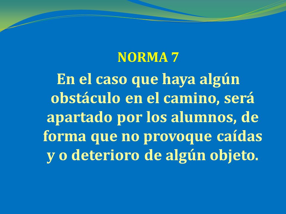 NORMA 7 En el caso que haya algún obstáculo en el camino, será apartado por los alumnos, de forma que no provoque caídas y o deterioro de algún objeto.