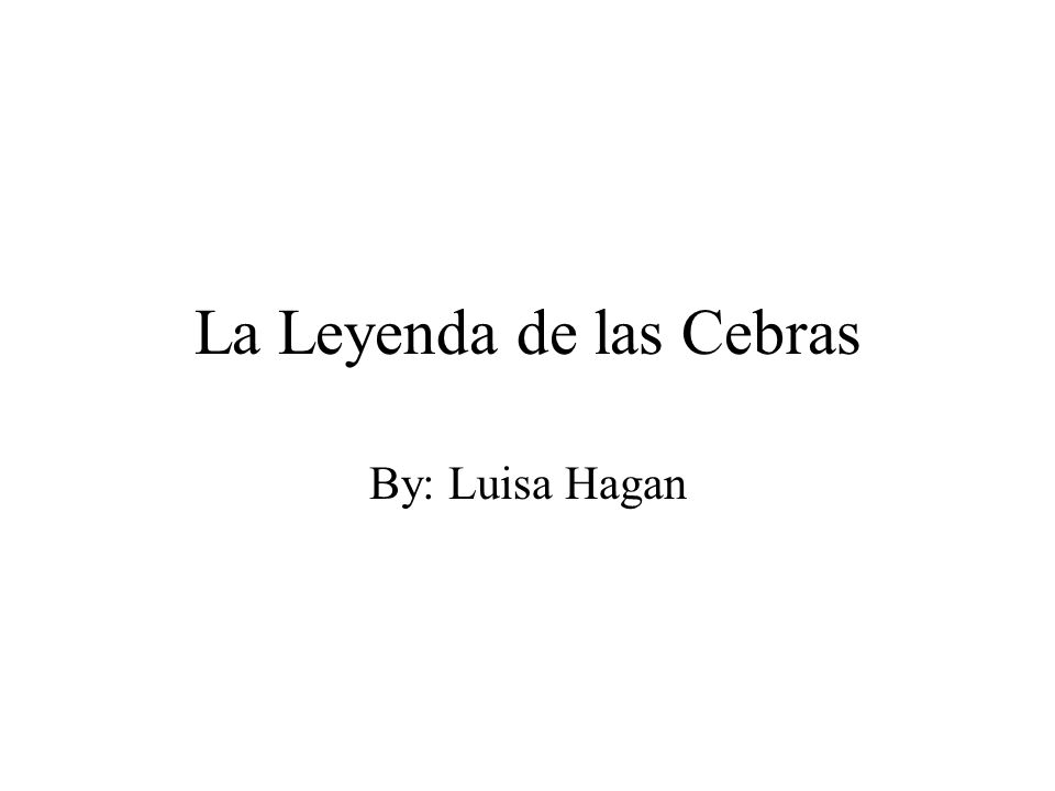 La Leyenda de las Cebras By: Luisa Hagan