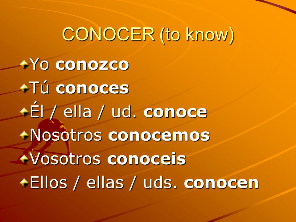 CONOCER (to know) Yo conozco Tú conoces Él / ella / ud.