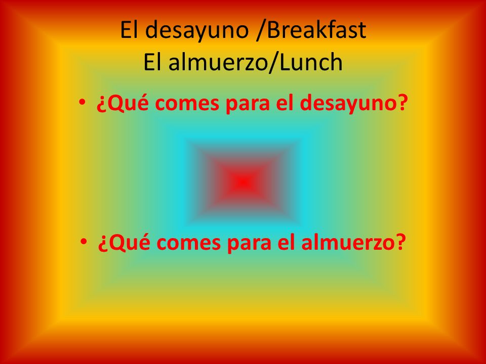 El desayuno /Breakfast El almuerzo/Lunch ¿Qué comes para el desayuno ¿Qué comes para el almuerzo