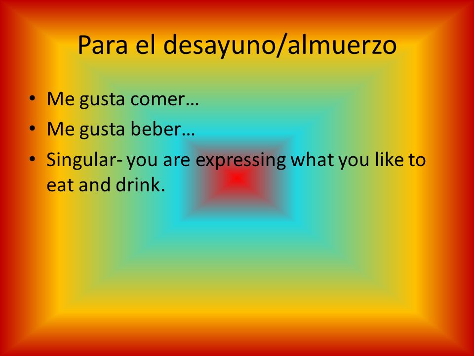 Para el desayuno/almuerzo Me gusta comer… Me gusta beber… Singular- you are expressing what you like to eat and drink.