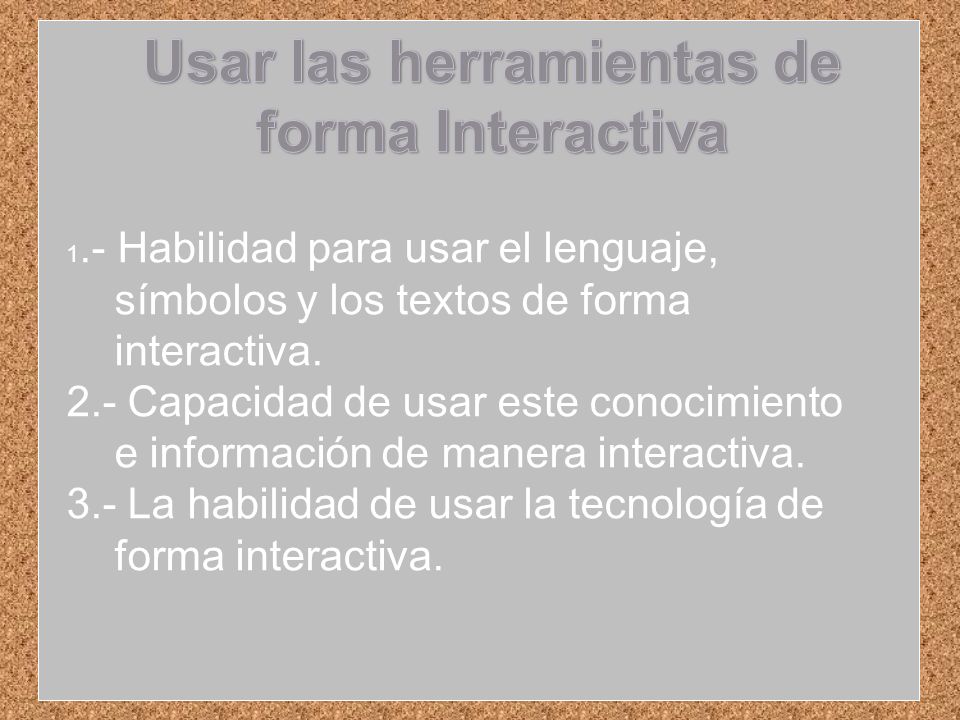 1.- Habilidad para usar el lenguaje, símbolos y los textos de forma interactiva.