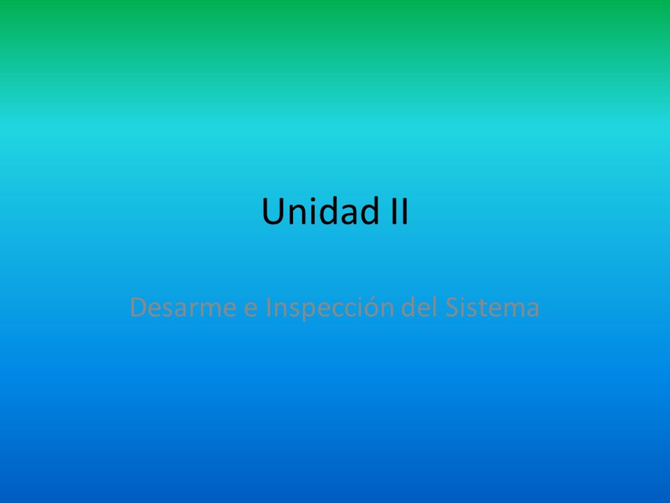 Unidad II Desarme e Inspección del Sistema