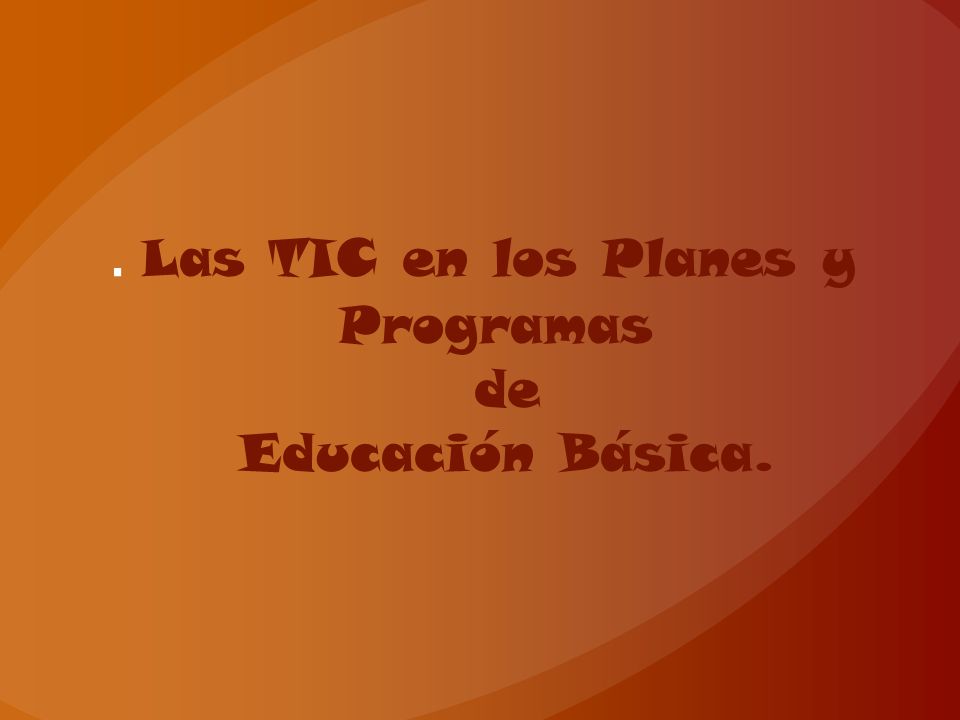 . Las TIC en los Planes y Programas de Educación Básica.