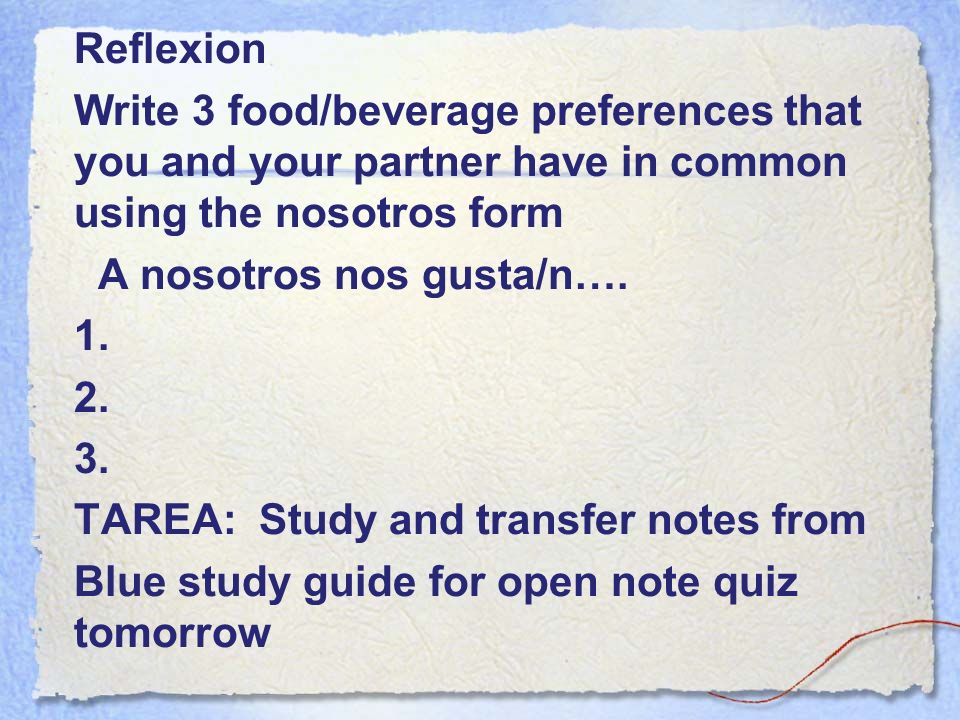 Reflexion Write 3 food/beverage preferences that you and your partner have in common using the nosotros form A nosotros nos gusta/n….