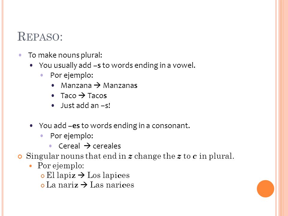 R EPASO : To make nouns plural: You usually add –s to words ending in a vowel.