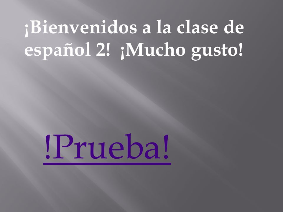 ¡Bienvenidos a la clase de español 2! ¡Mucho gusto! !Prueba!