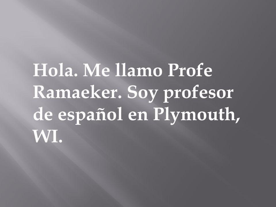 Hola. Me llamo Profe Ramaeker. Soy profesor de español en Plymouth, WI.