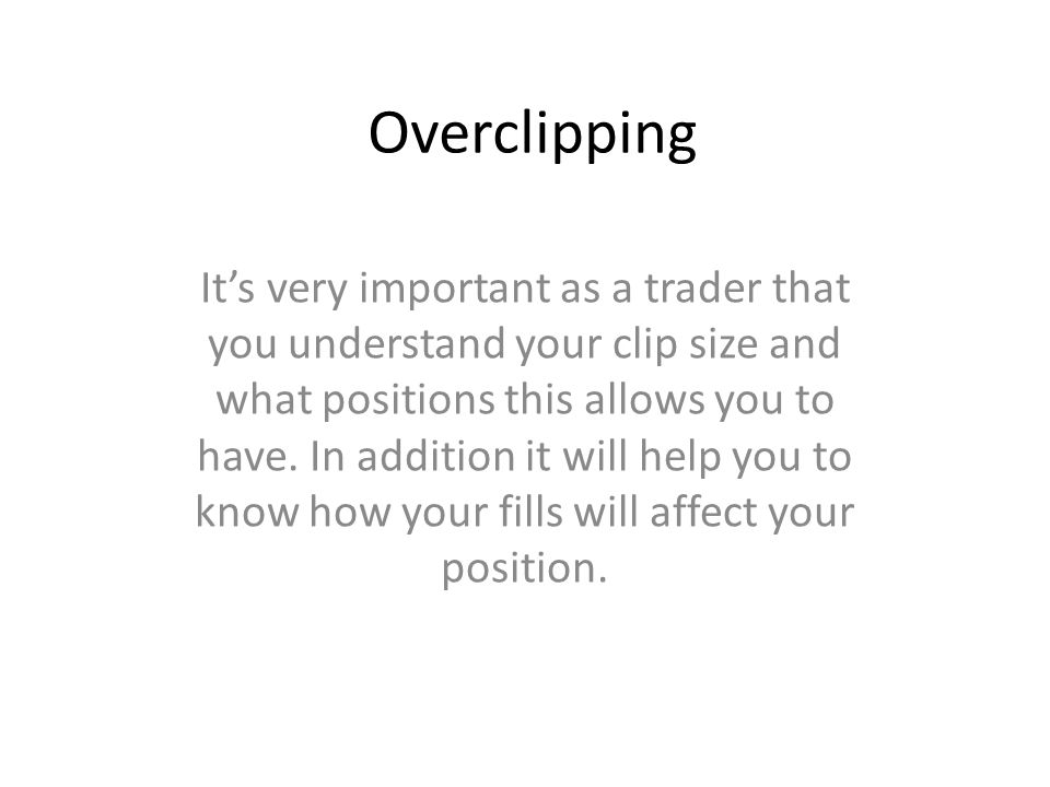 Overclipping It’s very important as a trader that you understand your clip size and what positions this allows you to have.