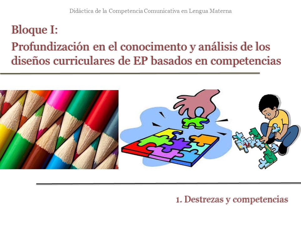 Didáctica de la Competencia Comunicativa en Lengua Materna Bloque I:Bloque I: Profundización en el conocimento y análisis de los diseños curriculares de EP basados en competencias 1.
