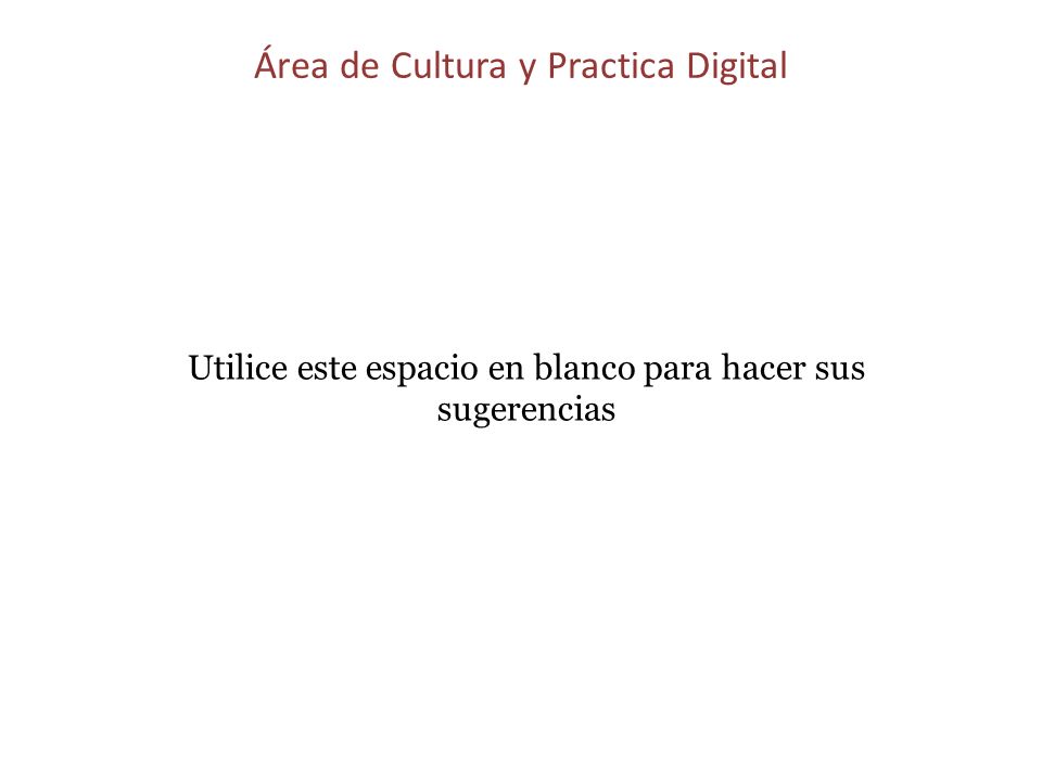 Área de Cultura y Practica Digital Utilice este espacio en blanco para hacer sus sugerencias