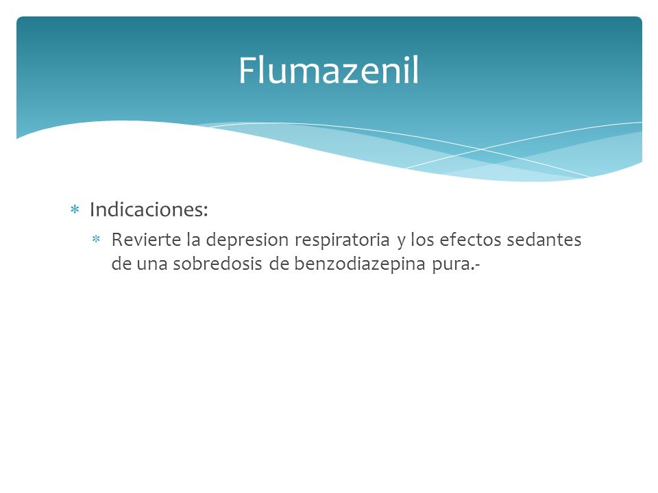  Indicaciones:  Revierte la depresion respiratoria y los efectos sedantes de una sobredosis de benzodiazepina pura.- Flumazenil