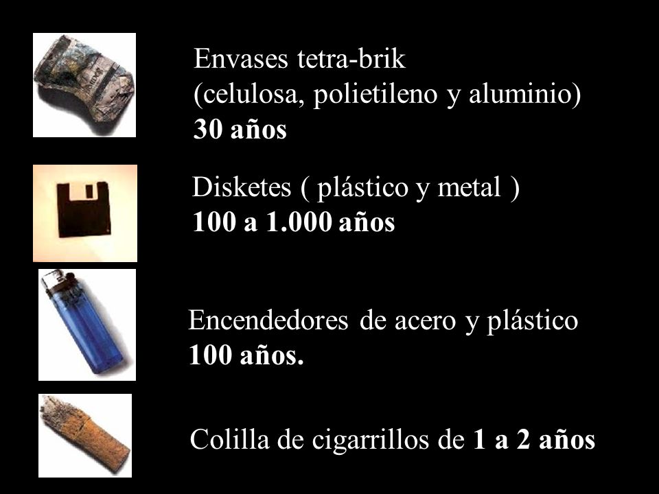 Juguetes de plástico 300 años Botellas de plástico (Pet) entre 100 y años Bolsas de plástico (polietileno) 150 años Tapones de plástico (polipropileno) más de 100 años