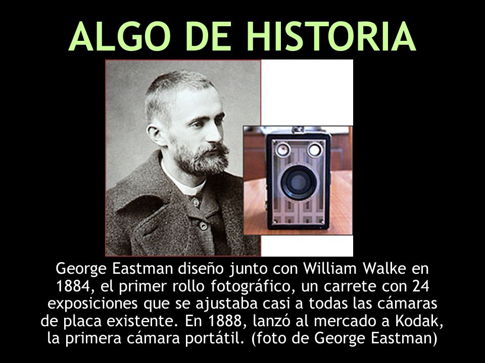 George Eastman diseño junto con William Walke en 1884, el primer rollo fotográfico, un carrete con 24 exposiciones que se ajustaba casi a todas las cámaras de placa existente.