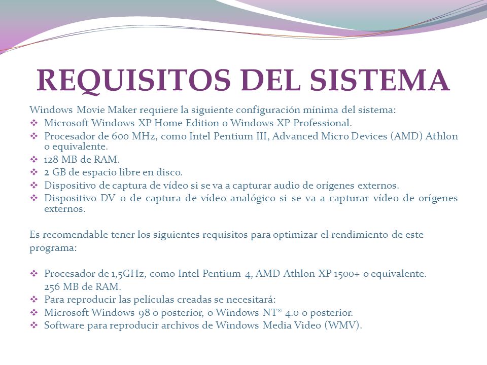 REQUISITOS DEL SISTEMA Windows Movie Maker requiere la siguiente configuración mínima del sistema: Microsoft Windows XP Home Edition o Windows XP Professional.