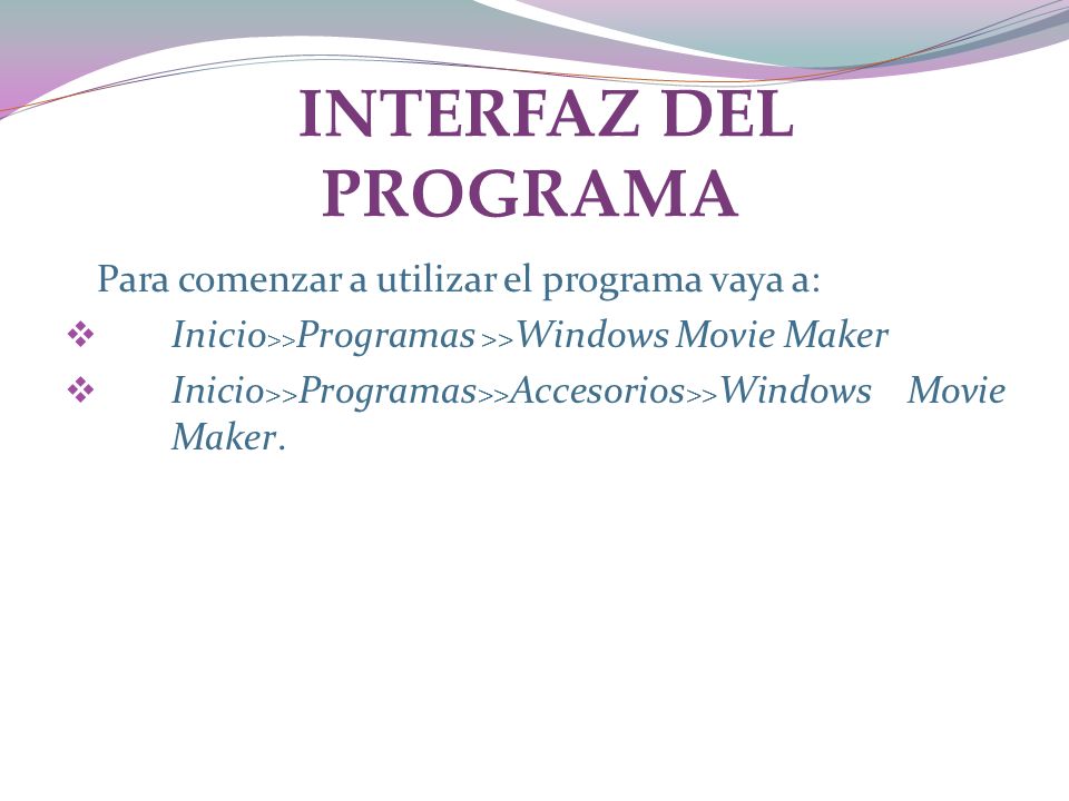 INTERFAZ DEL PROGRAMA Para comenzar a utilizar el programa vaya a: Inicio >> Programas >> Windows Movie Maker Inicio >> Programas >> Accesorios >> Windows Movie Maker.