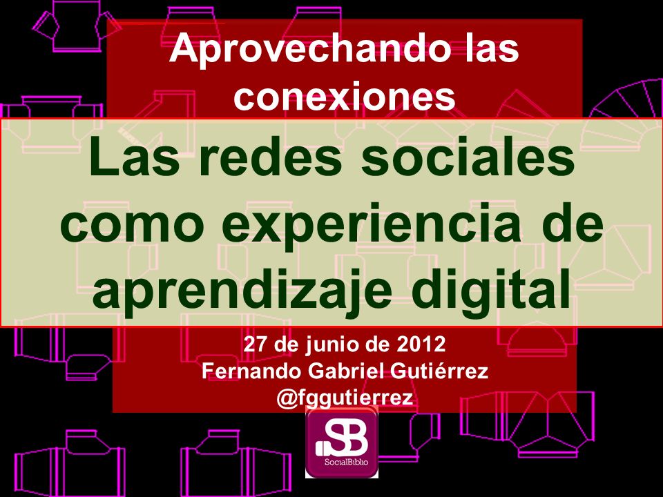 Aprovechando las conexiones Las redes sociales como experiencia de aprendizaje digital 27 de junio de 2012 Fernando Gabriel