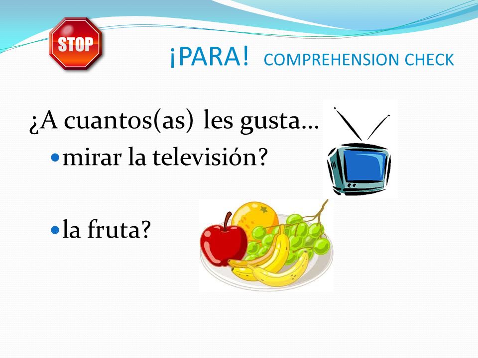 ¡PARA! COMPREHENSION CHECK ¿A cuantos(as) les gusta… mirar la televisión la fruta