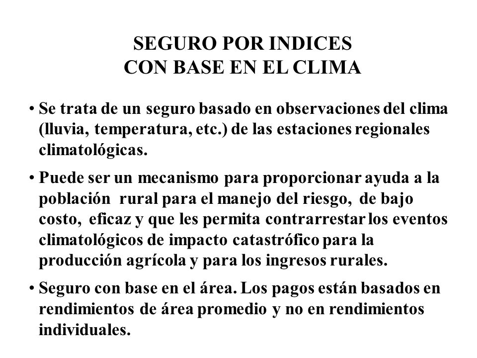 SEGURO POR INDICES CON BASE EN EL CLIMA Se trata de un seguro basado en observaciones del clima (lluvia, temperatura, etc.) de las estaciones regionales climatológicas.