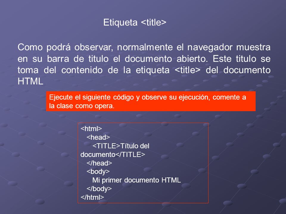 Etiqueta Título del documento Mi primer documento HTML Como podrá observar, normalmente el navegador muestra en su barra de titulo el documento abierto.