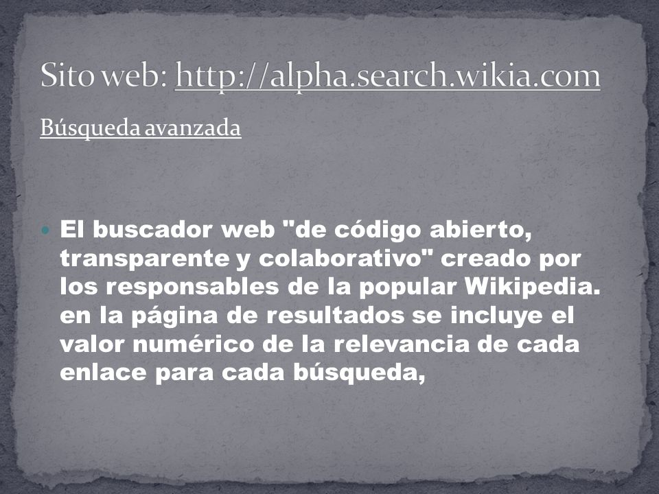 Búsqueda avanzada El buscador web de código abierto, transparente y colaborativo creado por los responsables de la popular Wikipedia.