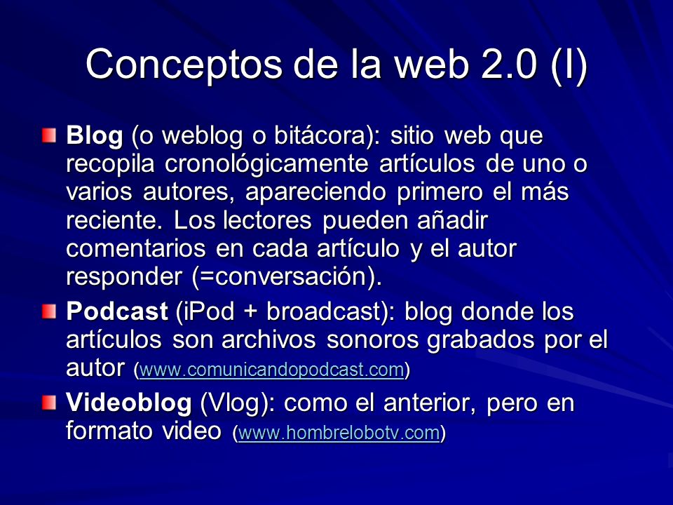 Conceptos de la web 2.0 (I) Blog (o weblog o bitácora): sitio web que recopila cronológicamente artículos de uno o varios autores, apareciendo primero el más reciente.