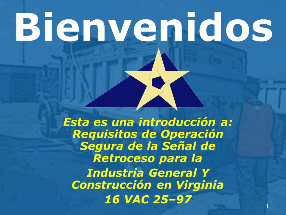 1 Bienvenidos Esta es una introducción a: Requisitos de Operación Segura de la Señal de Retroceso para la Industria General Y Construcción en Virginia 16 VAC 25–97