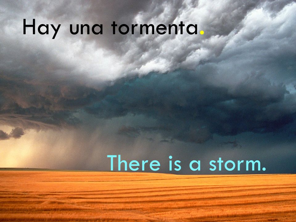 Hay una tormenta. There is a storm.