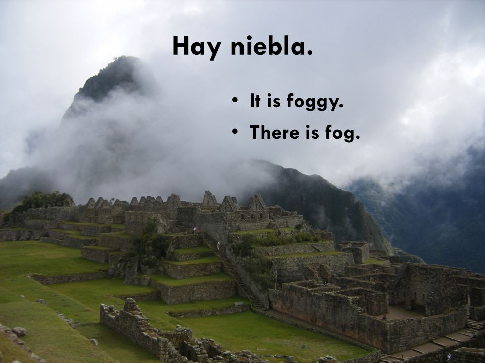 Hay niebla. It is foggy. There is fog.