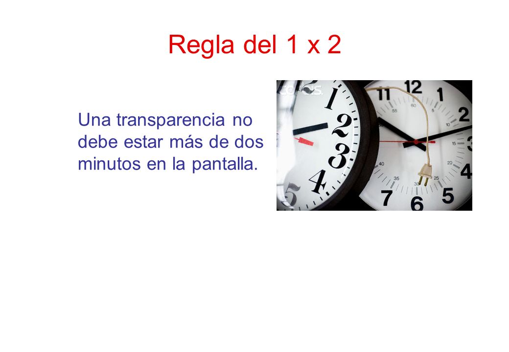 Regla del 1 x 2 Una transparencia no debe estar más de dos minutos en la pantalla.