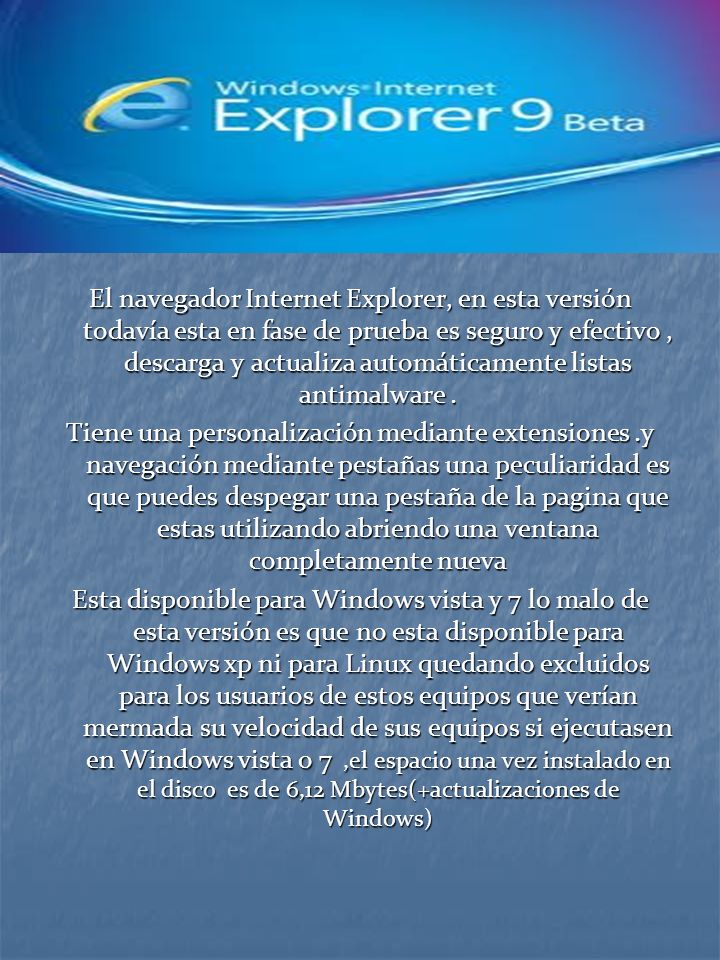 El navegador Internet Explorer, en esta versión todavía esta en fase de prueba es seguro y efectivo, descarga y actualiza automáticamente listas antimalware.