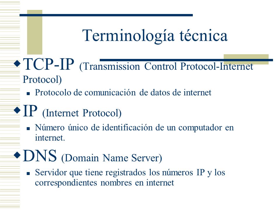 Terminología técnica TCP-IP (Transmission Control Protocol-Internet Protocol) Protocolo de comunicación de datos de internet IP (Internet Protocol) Número único de identificación de un computador en internet.