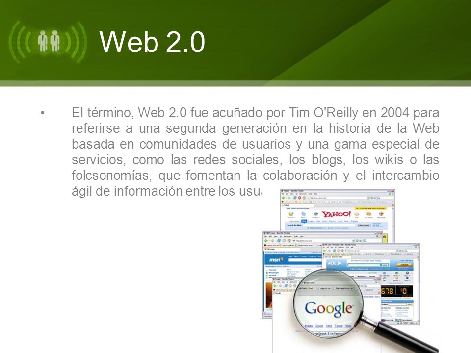 El término, Web 2.0 fue acuñado por Tim O Reilly en 2004 para referirse a una segunda generación en la historia de la Web basada en comunidades de usuarios y una gama especial de servicios, como las redes sociales, los blogs, los wikis o las folcsonomías, que fomentan la colaboración y el intercambio ágil de información entre los usuarios.
