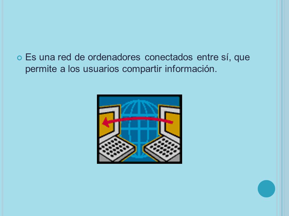 Es una red de ordenadores conectados entre sí, que permite a los usuarios compartir información.